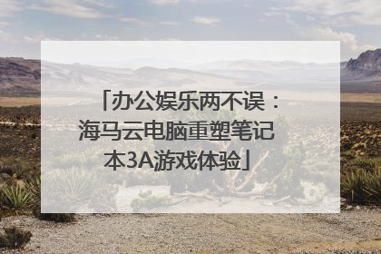 办公娱乐两不误：海马云电脑重塑笔记本3A游戏体验