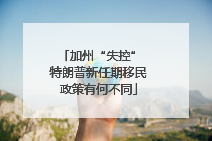 加州“失控” 特朗普新任期移民政策有何不同