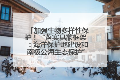 加强生物多样性保护！“落实昆蒙框架：海洋保护地建设和南极公海生态保护”主题论坛将举办
