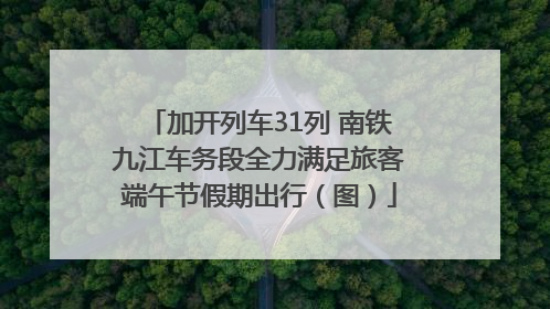 加开列车31列 南铁九江车务段全力满足旅客端午节假期出行（图）