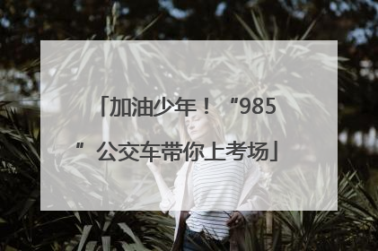 加油少年！“985”公交车带你上考场