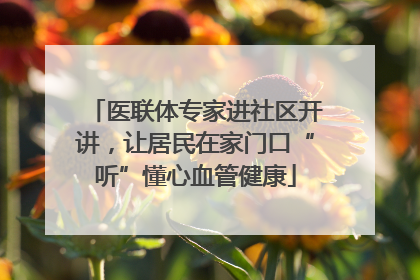 医联体专家进社区开讲，让居民在家门口“听”懂心血管健康