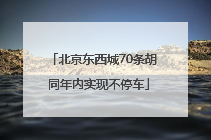 北京东西城70条胡同年内实现不停车