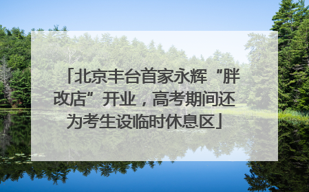 北京丰台首家永辉“胖改店”开业，高考期间还为考生设临时休息区