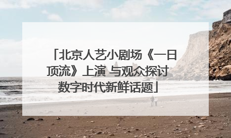 北京人艺小剧场《一日顶流》上演 与观众探讨数字时代新鲜话题
