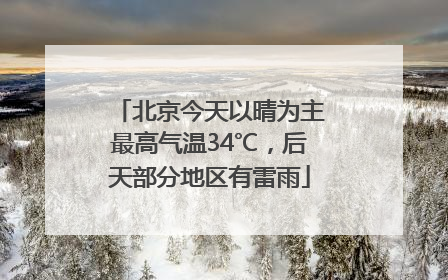 北京今天以晴为主最高气温34℃，后天部分地区有雷雨