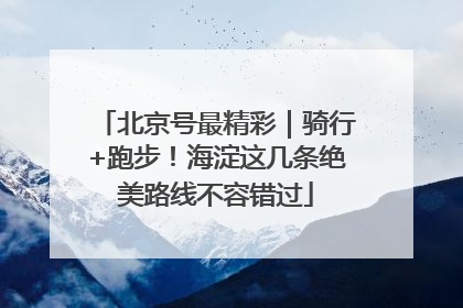 北京号最精彩｜骑行+跑步！海淀这几条绝美路线不容错过