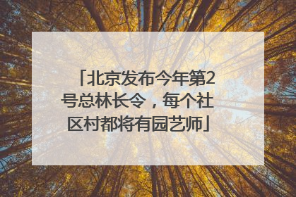 北京发布今年第2号总林长令，每个社区村都将有园艺师