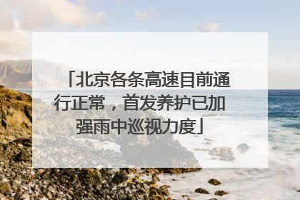 北京各条高速目前通行正常，首发养护已加强雨中巡视力度