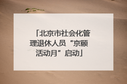 北京市社会化管理退休人员“京颐活动月”启动
