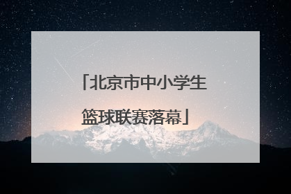 北京市中小学生篮球联赛落幕