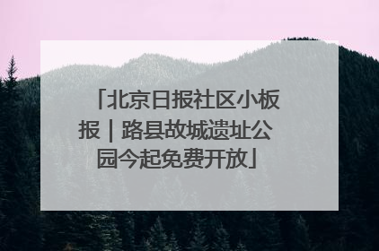 北京日报社区小板报｜路县故城遗址公园今起免费开放