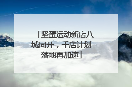 坚蛋运动新店八城同开，千店计划落地再加速