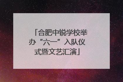 合肥中锐学校举办“六一”入队仪式暨文艺汇演