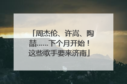 周杰伦、许嵩、陶喆……下个月开始！这些歌手要来济南