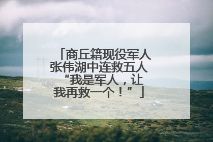 商丘籍现役军人张伟湖中连救五人 “我是军人，让我再救一个！”