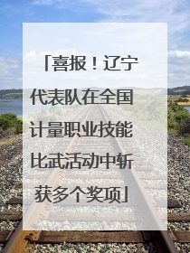 喜报！辽宁代表队在全国计量职业技能比武活动中斩获多个奖项