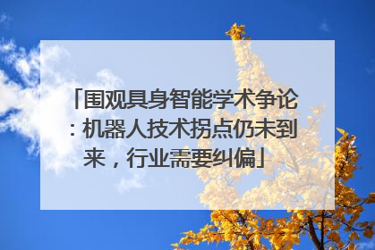 围观具身智能学术争论：机器人技术拐点仍未到来，行业需要纠偏
