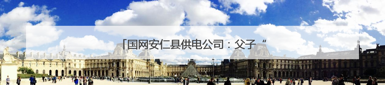 国网安仁县供电公司：父子“并肩作战”交出高考“答卷”