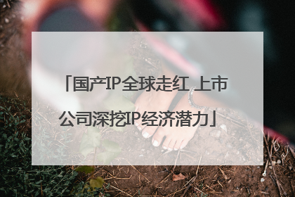 国产IP全球走红 上市公司深挖IP经济潜力