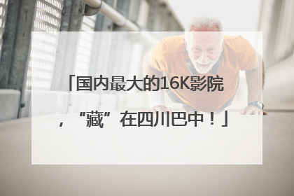 国内最大的16K影院，“藏”在四川巴中！
