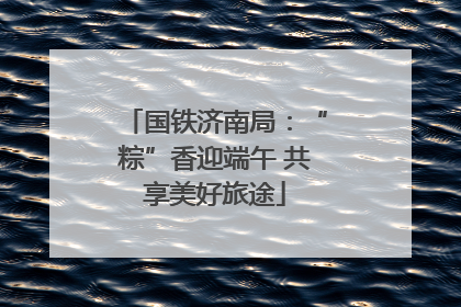 国铁济南局：“粽”香迎端午 共享美好旅途