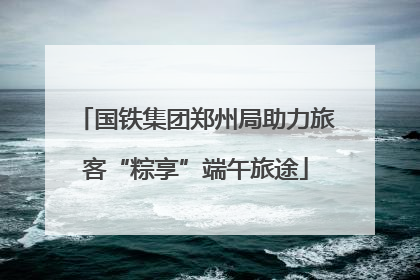 国铁集团郑州局助力旅客“粽享”端午旅途
