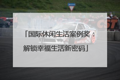 国际休闲生活案例奖：解锁幸福生活新密码