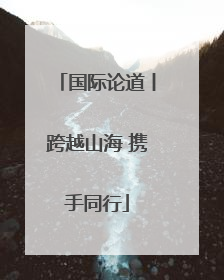 国际论道丨跨越山海 携手同行