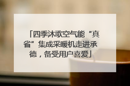 四季沐歌空气能“真省”集成采暖机走进承德，备受用户喜爱