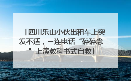 四川乐山小伙出租车上突发不适，三连电话“碎碎念”上演教科书式自救