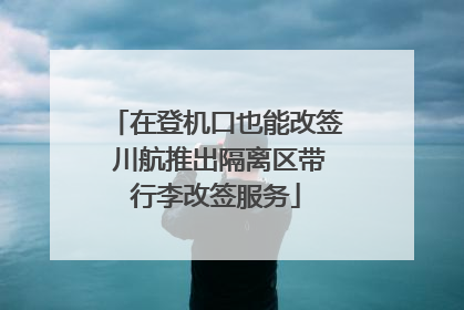在登机口也能改签 川航推出隔离区带行李改签服务