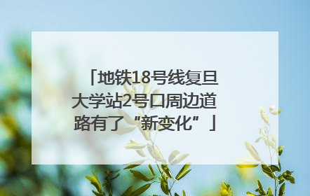 地铁18号线复旦大学站2号口周边道路有了“新变化”