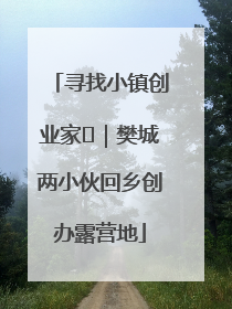 寻找小镇创业家㊳｜樊城两小伙回乡创办露营地