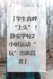 学生直呼“上头”！静安学校2小时运动“玩”出新高度