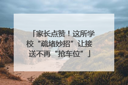 家长点赞！这所学校“疏堵妙招”让接送不再“抢车位”