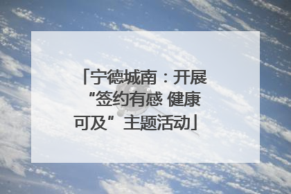 宁德城南：开展“签约有感 健康可及”主题活动
