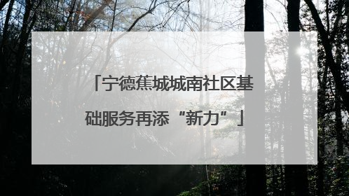 宁德蕉城城南社区基础服务再添“新力”
