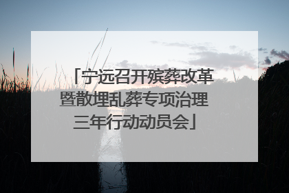 宁远召开殡葬改革暨散埋乱葬专项治理三年行动动员会