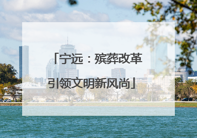 宁远：殡葬改革引领文明新风尚