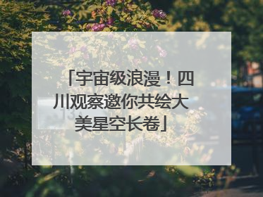 宇宙级浪漫！四川观察邀你共绘大美星空长卷