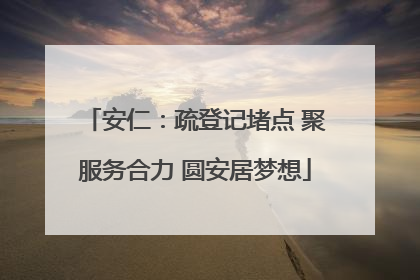 安仁：疏登记堵点 聚服务合力 圆安居梦想