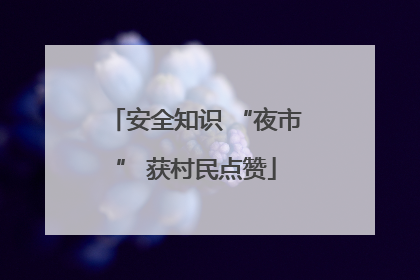 安全知识 “夜市” 获村民点赞