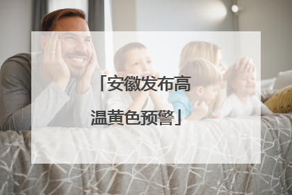 安徽发布高温黄色预警