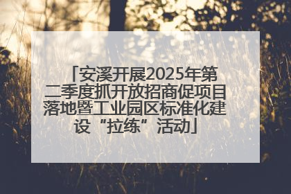 安溪开展2025年第二季度抓开放招商促项目落地暨工业园区标准化建设“拉练”活动