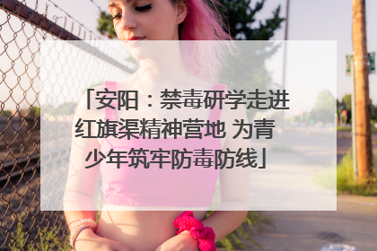 安阳：禁毒研学走进红旗渠精神营地 为青少年筑牢防毒防线