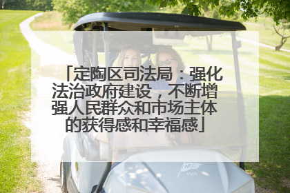 定陶区司法局：强化法治政府建设，不断增强人民群众和市场主体的获得感和幸福感