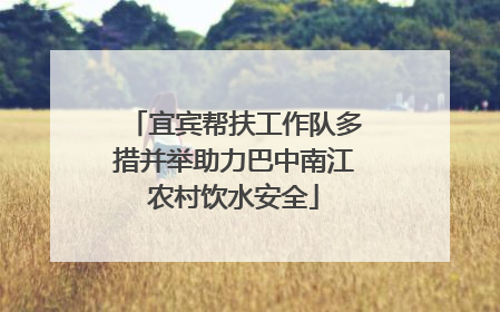 宜宾帮扶工作队多措并举助力巴中南江农村饮水安全