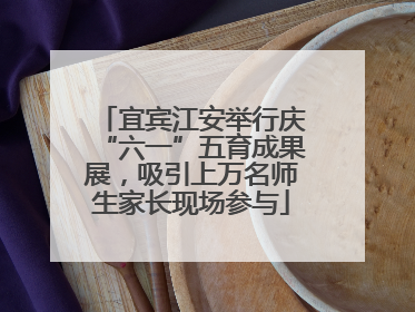 宜宾江安举行庆“六一”五育成果展，吸引上万名师生家长现场参与