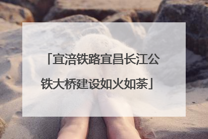 宜涪铁路宜昌长江公铁大桥建设如火如荼
